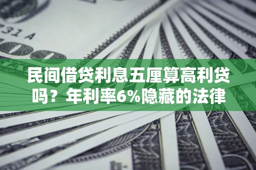 济南民间借贷利息五厘算高利贷吗？年利率6%隐藏的法律风险全解析