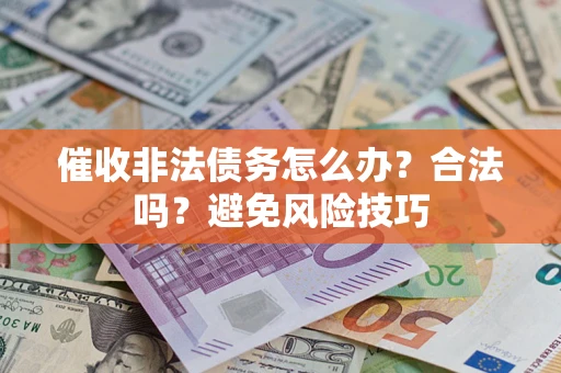 济南催收非法债务怎么办？合法吗？避免风险技巧