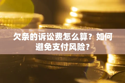 济南欠条的诉讼费怎么算？如何避免支付风险？