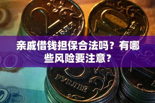 济南亲戚借钱担保合法吗？有哪些风险要注意？