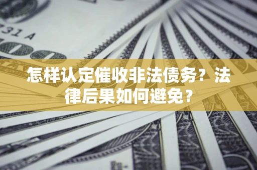 济南怎样认定催收非法债务？法律后果如何避免？