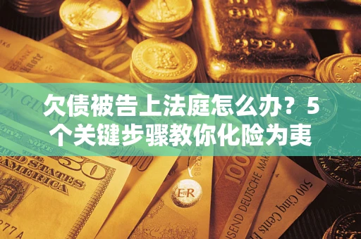 济南欠债被告上法庭怎么办？5个关键步骤教你化险为夷