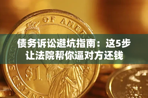 济南债务诉讼避坑指南：这5步让法院帮你逼对方还钱