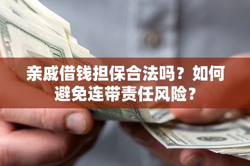济南亲戚借钱担保合法吗？如何避免连带责任风险？