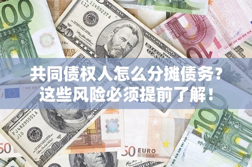 济南共同债权人怎么分摊债务？这些风险必须提前了解！