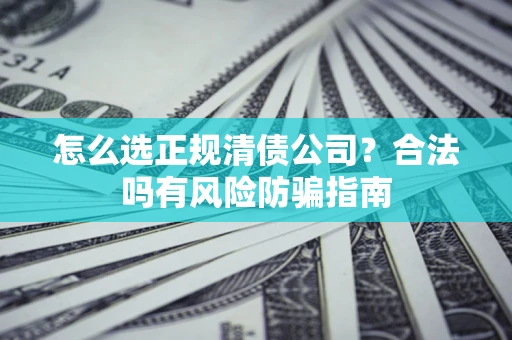 济南怎么选正规清债公司？合法吗有风险防骗指南