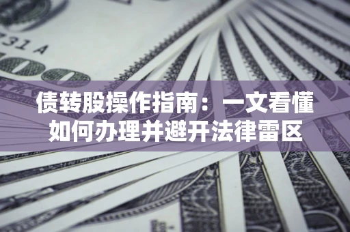 济南债转股操作指南：一文看懂如何办理并避开法律雷区