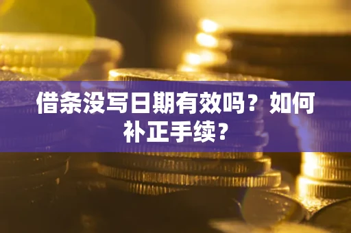 济南借条没写日期有效吗？如何补正手续？