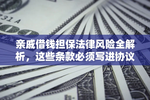 济南亲戚借钱担保法律风险全解析，这些条款必须写进协议