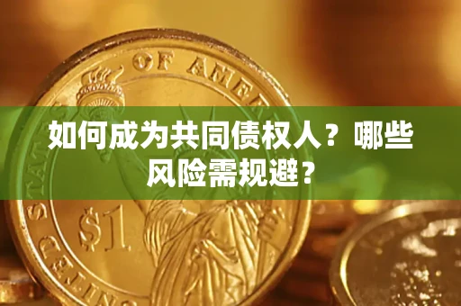 济南如何成为共同债权人？哪些风险需规避？