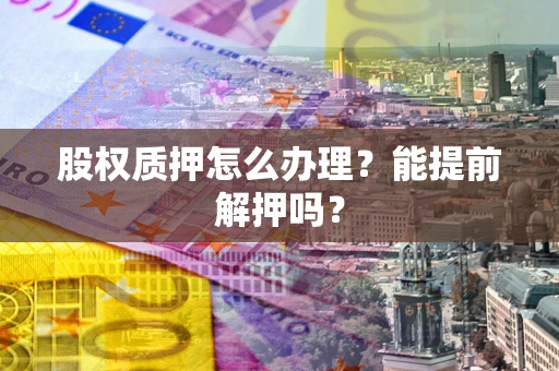 济南股权质押怎么办理？能提前解押吗？