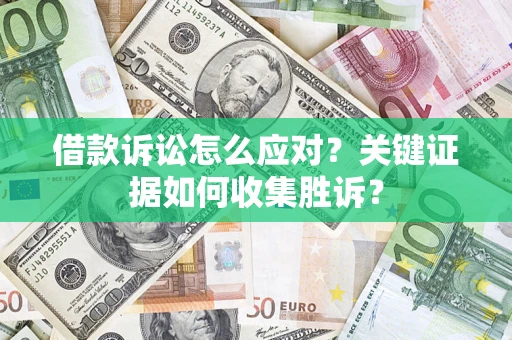 济南借款诉讼怎么应对？关键证据如何收集胜诉？
