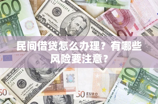 济南民间借贷怎么办理？有哪些风险要注意？