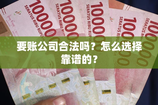 济南要账公司合法吗？怎么选择靠谱的？