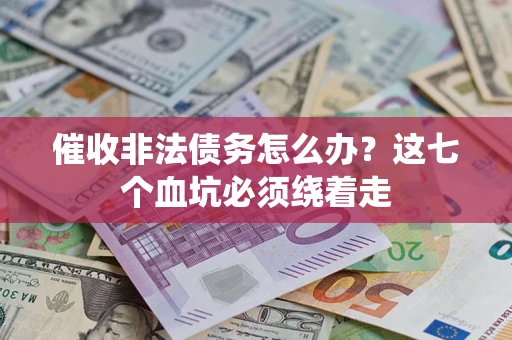 济南催收非法债务怎么办？这七个血坑必须绕着走