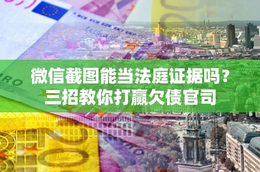 济南微信截图能当法庭证据吗？三招教你打赢欠债官司