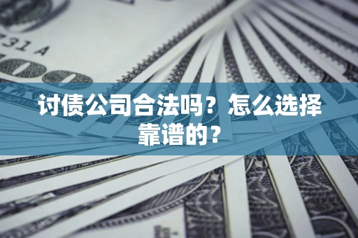 济南讨债公司合法吗？怎么选择靠谱的？
