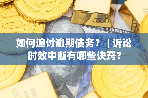 济南如何追讨逾期债务？ | 诉讼时效中断有哪些诀窍？