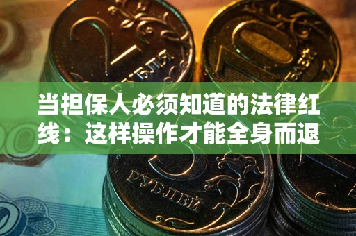 济南当担保人必须知道的法律红线：这样操作才能全身而退