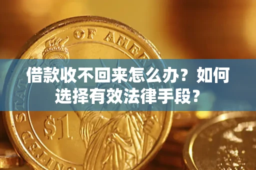 济南借款收不回来怎么办？如何选择有效法律手段？