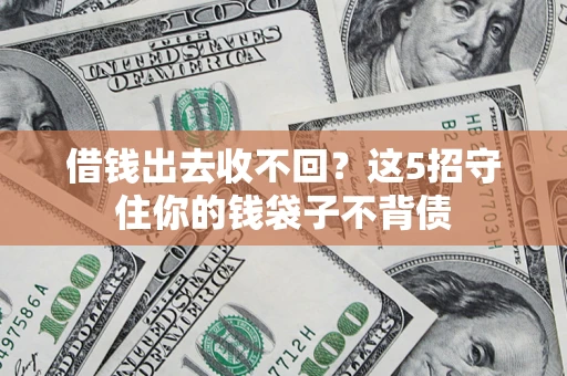 济南借钱出去收不回？这5招守住你的钱袋子不背债