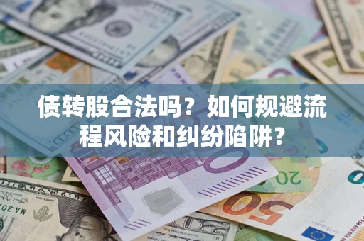 济南债转股合法吗？如何规避流程风险和纠纷陷阱？