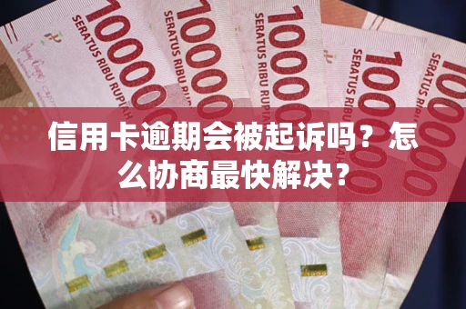 济南信用卡逾期会被起诉吗？怎么协商最快解决？