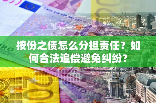 济南按份之债怎么分担责任？如何合法追偿避免纠纷？