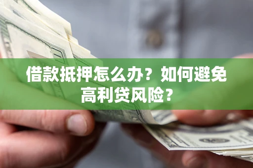 济南借款抵押怎么办？如何避免高利贷风险？