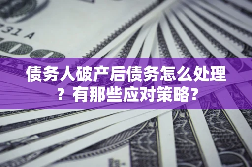 济南债务人破产后债务怎么处理？有那些应对策略？