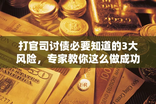 济南打官司讨债必要知道的3大风险，专家教你这么做成功率飙升