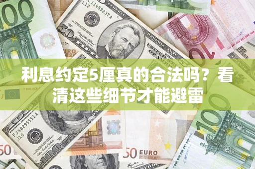 济南利息约定5厘真的合法吗？看清这些细节才能避雷