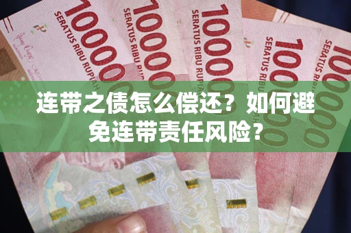 济南连带之债怎么偿还？如何避免连带责任风险？