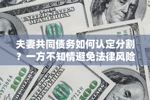 济南夫妻共同债务如何认定分割？一方不知情避免法律风险必看！