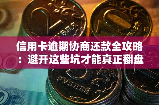 济南信用卡逾期协商还款全攻略：避开这些坑才能真正翻盘