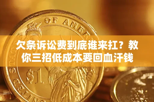 济南欠条诉讼费到底谁来扛？教你三招低成本要回血汗钱